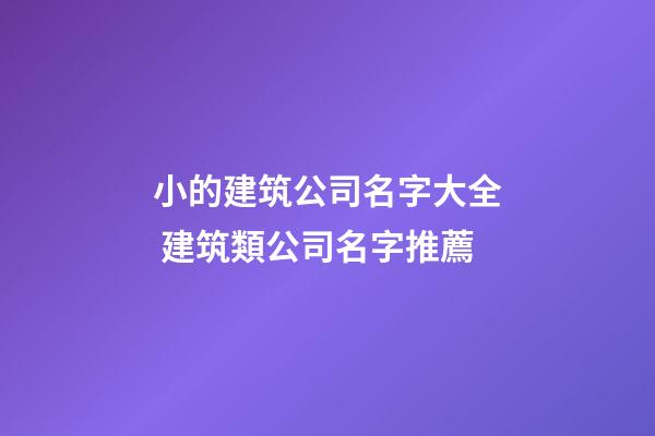 小的建筑公司名字大全 建筑類公司名字推薦-第1張-公司起名-玄機(jī)派